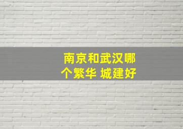 南京和武汉哪个繁华 城建好